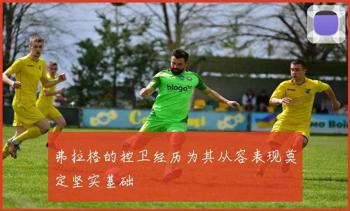 弗拉格的控卫经历为其从容表现奠定坚实基础
