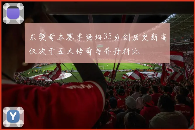 东契奇本赛季场均35分创历史新高仅次于五大传奇与乔丹科比