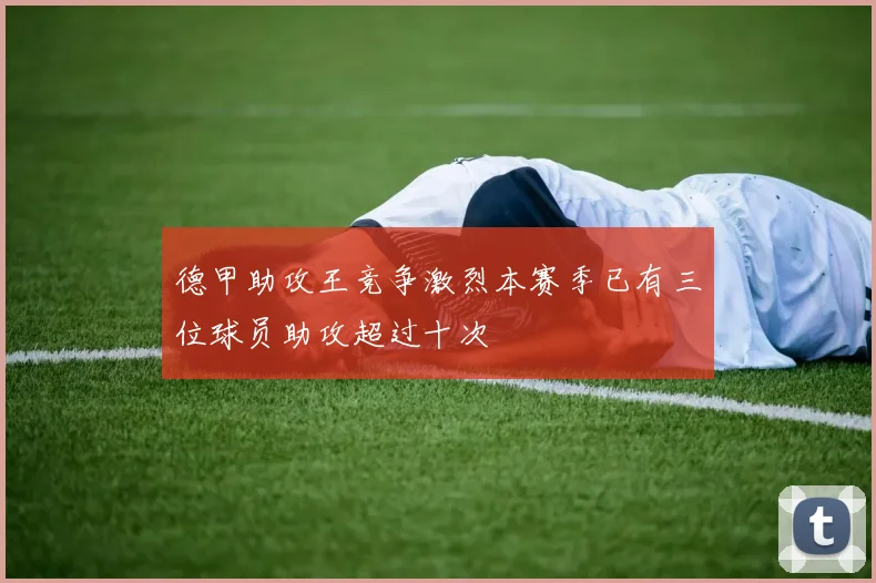 德甲助攻王竞争激烈本赛季已有三位球员助攻超过十次