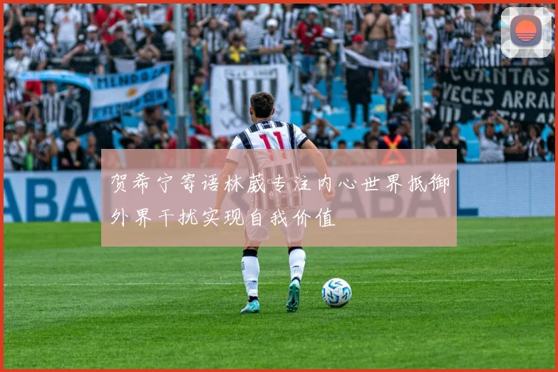 贺希宁寄语林葳专注内心世界抵御外界干扰实现自我价值