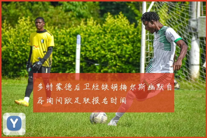 多特蒙德后卫短缺胡梅尔斯幽默自荐询问欧足联报名时间