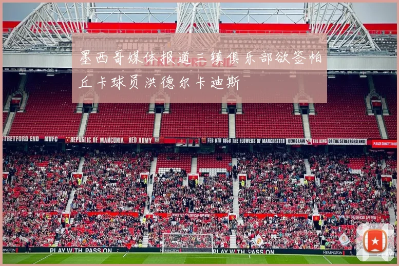 墨西哥媒体报道三镇俱乐部欲签帕丘卡球员洪德尔卡迪斯