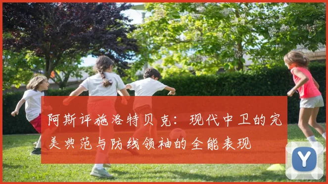 阿斯评施洛特贝克：现代中卫的完美典范与防线领袖的全能表现