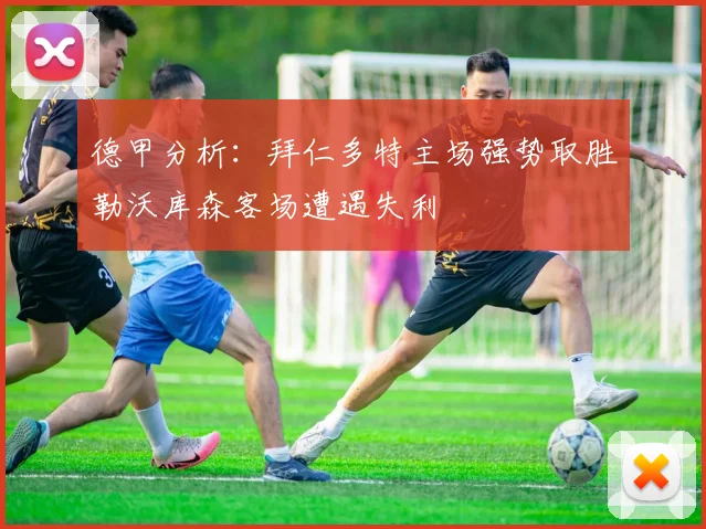 德甲分析：拜仁多特主场强势取胜勒沃库森客场遭遇失利