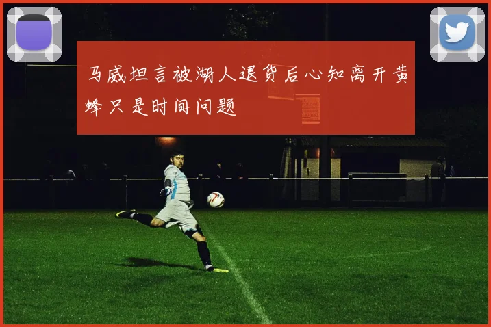 马威坦言被湖人退货后心知离开黄蜂只是时间问题
