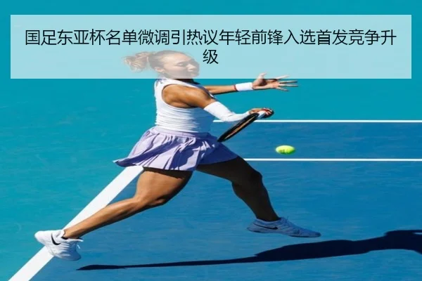 国足东亚杯名单微调引热议年轻前锋入选首发竞争升级