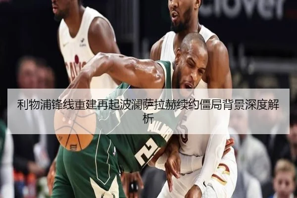 利物浦锋线重建再起波澜萨拉赫续约僵局背景深度解析