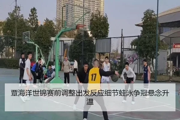 覃海洋世锦赛前调整出发反应细节蛙泳争冠悬念升温